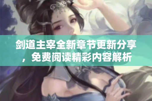 剑道主宰全新章节更新分享，免费阅读精彩内容解析