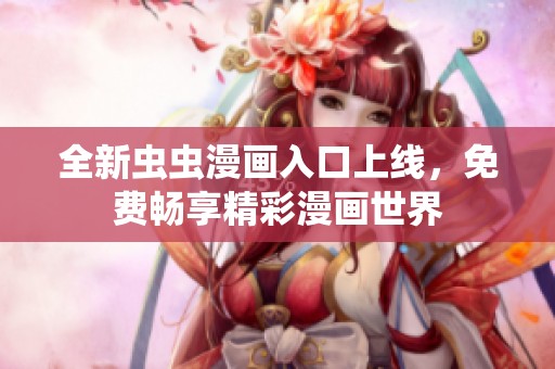 全新虫虫漫画入口上线，免费畅享精彩漫画世界