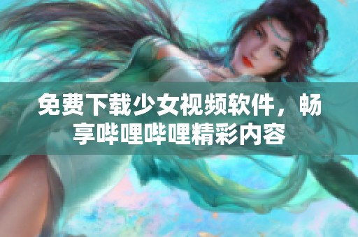 免费下载少女视频软件，畅享哔哩哔哩精彩内容