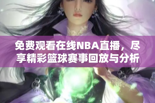 免费观看在线NBA直播，尽享精彩篮球赛事回放与分析