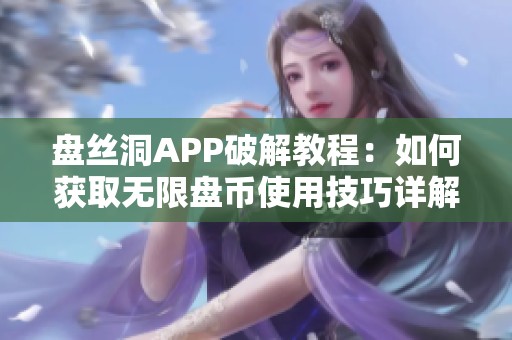 盘丝洞APP破解教程：如何获取无限盘币使用技巧详解