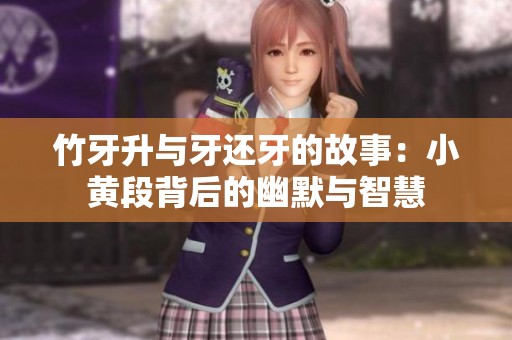 竹牙升与牙还牙的故事：小黄段背后的幽默与智慧
