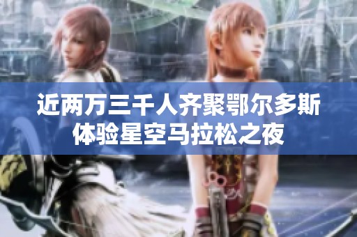 近两万三千人齐聚鄂尔多斯体验星空马拉松之夜