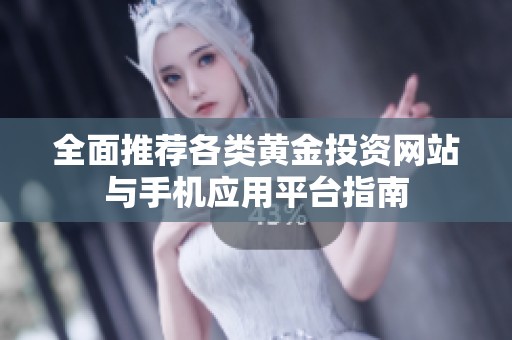 全面推荐各类黄金投资网站与手机应用平台指南