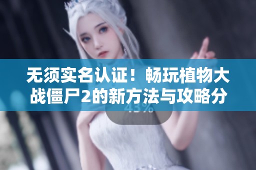 无须实名认证！畅玩植物大战僵尸2的新方法与攻略分享