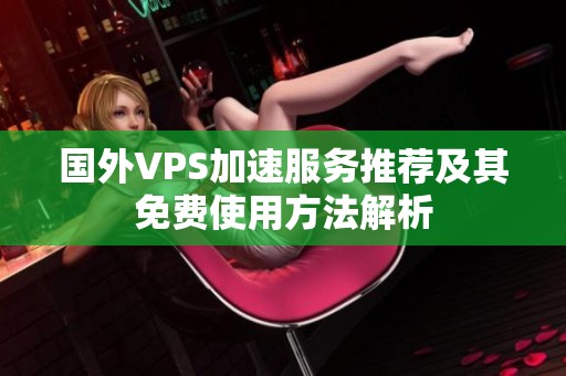 国外VPS加速服务推荐及其免费使用方法解析