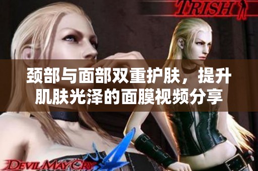颈部与面部双重护肤，提升肌肤光泽的面膜视频分享