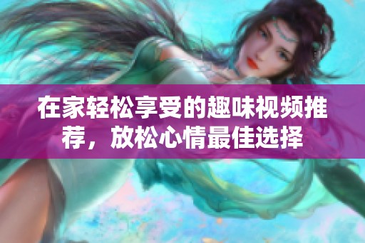 在家轻松享受的趣味视频推荐，放松心情最佳选择