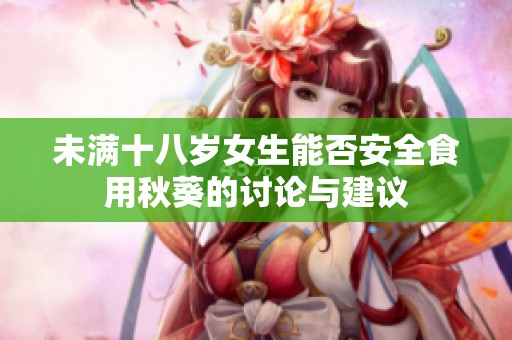 未满十八岁女生能否安全食用秋葵的讨论与建议