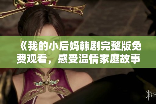 《我的小后妈韩剧完整版免费观看，感受温情家庭故事》
