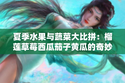 夏季水果与蔬菜大比拼：榴莲草莓西瓜茄子黄瓜的奇妙搭配