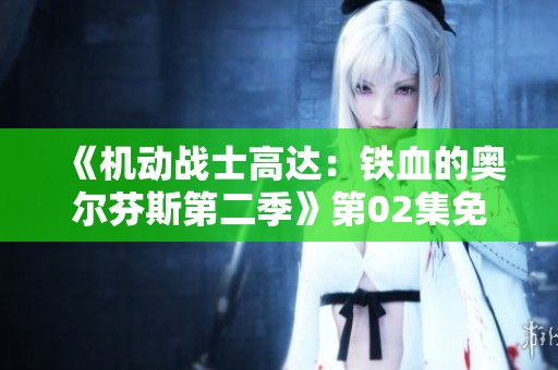 《机动战士高达：铁血的奥尔芬斯第二季》第02集免费观看链接分享