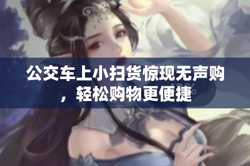 公交车上小扫货惊现无声购，轻松购物更便捷