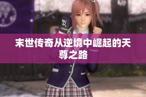 末世传奇从逆境中崛起的天尊之路