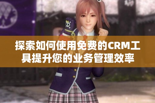 探索如何使用免费的CRM工具提升您的业务管理效率