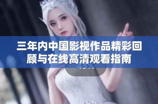 三年内中国影视作品精彩回顾与在线高清观看指南