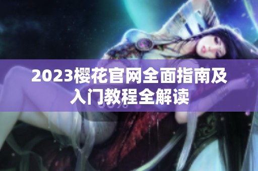 2023樱花官网全面指南及入门教程全解读