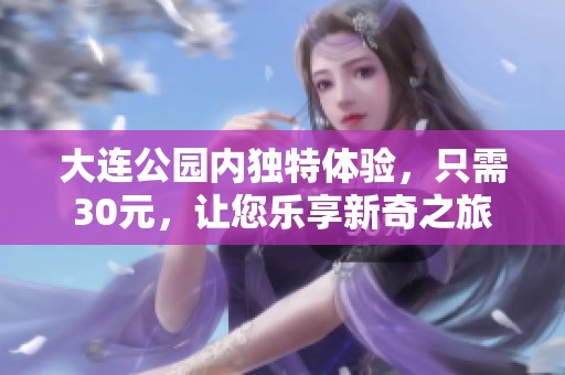 大连公园内独特体验，只需30元，让您乐享新奇之旅