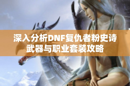 深入分析DNF复仇者粉史诗武器与职业套装攻略