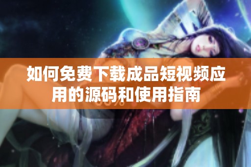 如何免费下载成品短视频应用的源码和使用指南