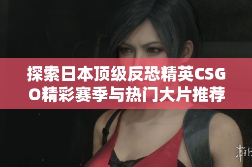 探索日本顶级反恐精英CSGO精彩赛季与热门大片推荐