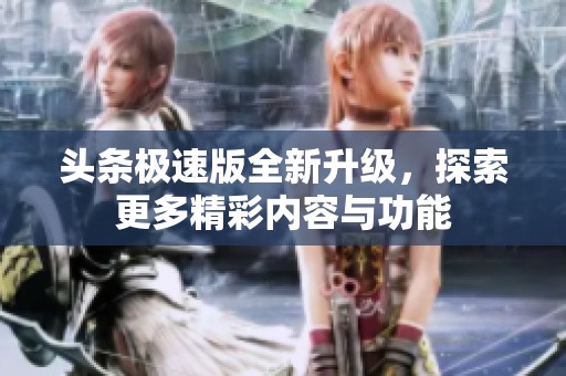 头条极速版全新升级，探索更多精彩内容与功能