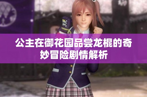 公主在御花园品尝龙棍的奇妙冒险剧情解析