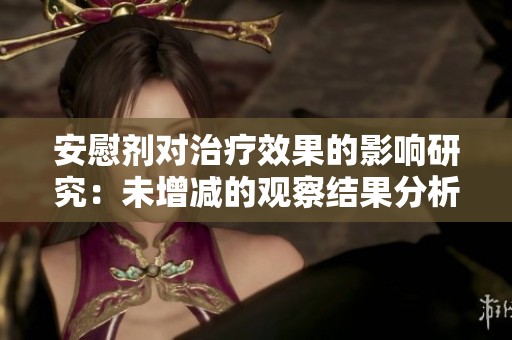 安慰剂对治疗效果的影响研究：未增减的观察结果分析