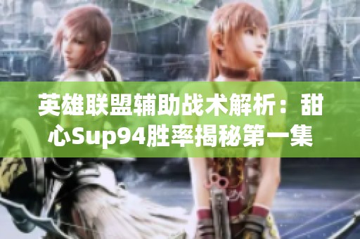 英雄联盟辅助战术解析：甜心Sup94胜率揭秘第一集