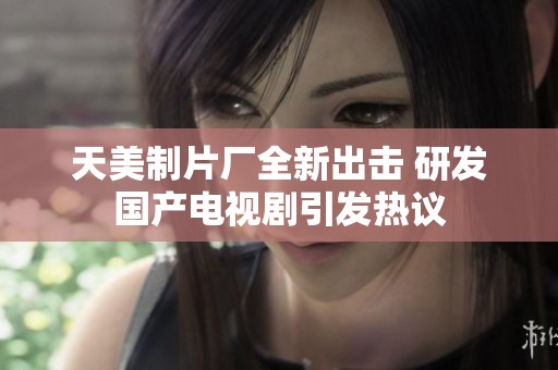 天美制片厂全新出击 研发国产电视剧引发热议