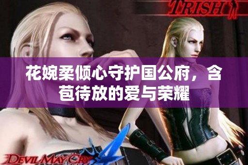 花婉柔倾心守护国公府，含苞待放的爱与荣耀