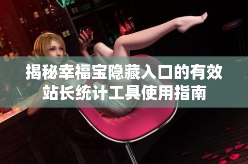 揭秘幸福宝隐藏入口的有效站长统计工具使用指南