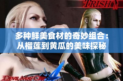 多种鲜美食材的奇妙组合：从榴莲到黄瓜的美味探秘