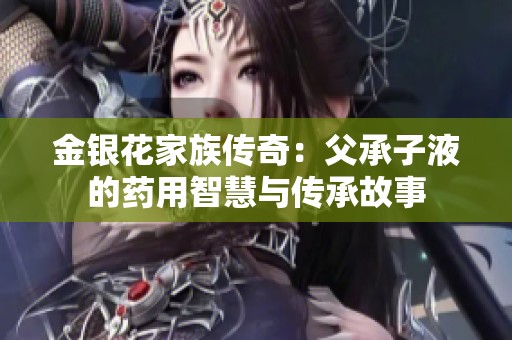金银花家族传奇：父承子液的药用智慧与传承故事