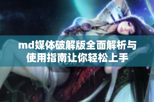 md媒体破解版全面解析与使用指南让你轻松上手
