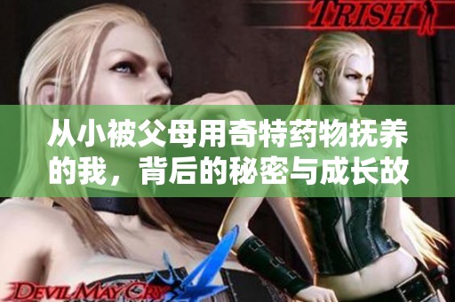 从小被父母用奇特药物抚养的我，背后的秘密与成长故事