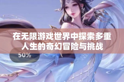 在无限游戏世界中探索多重人生的奇幻冒险与挑战