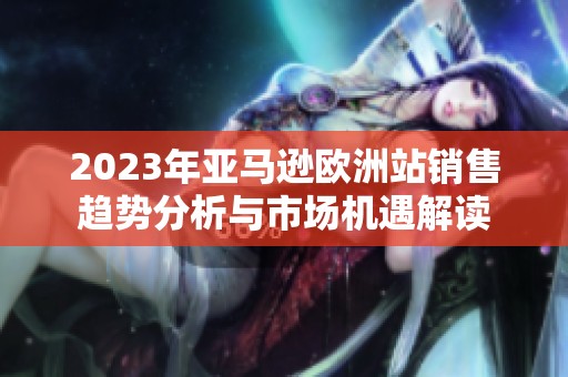 2023年亚马逊欧洲站销售趋势分析与市场机遇解读