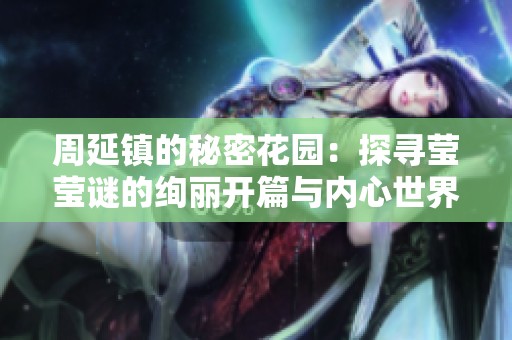 周延镇的秘密花园：探寻莹莹谜的绚丽开篇与内心世界