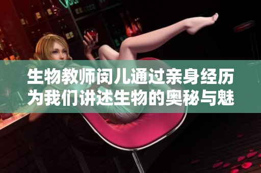 生物教师闵儿通过亲身经历为我们讲述生物的奥秘与魅力