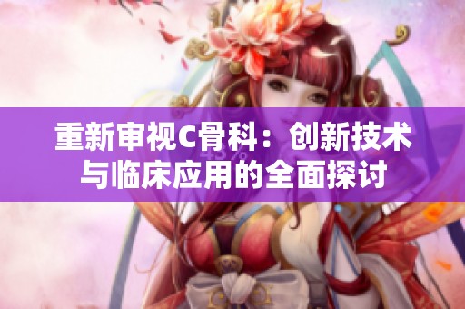 重新审视C骨科：创新技术与临床应用的全面探讨
