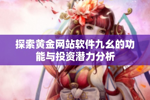 探索黄金网站软件九幺的功能与投资潜力分析
