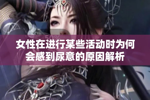 女性在进行某些活动时为何会感到尿意的原因解析