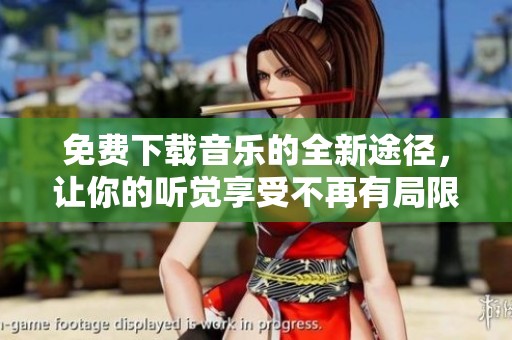 免费下载音乐的全新途径，让你的听觉享受不再有局限