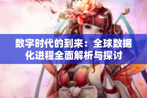 数字时代的到来：全球数据化进程全面解析与探讨