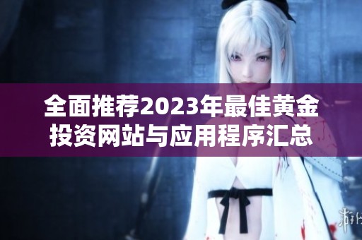 全面推荐2023年最佳黄金投资网站与应用程序汇总