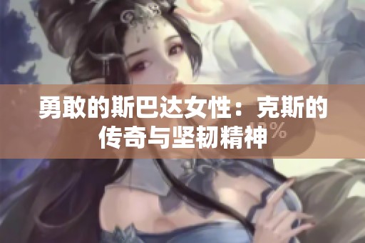 勇敢的斯巴达女性：克斯的传奇与坚韧精神
