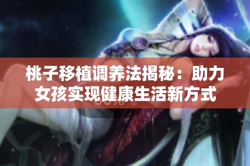 桃子移植调养法揭秘：助力女孩实现健康生活新方式
