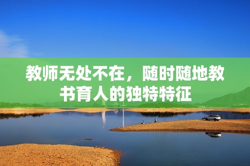教师无处不在，随时随地教书育人的独特特征