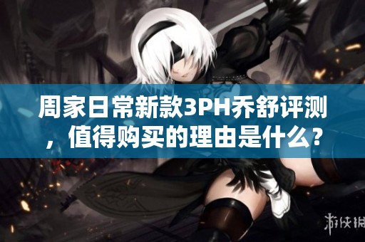 周家日常新款3PH乔舒评测，值得购买的理由是什么？